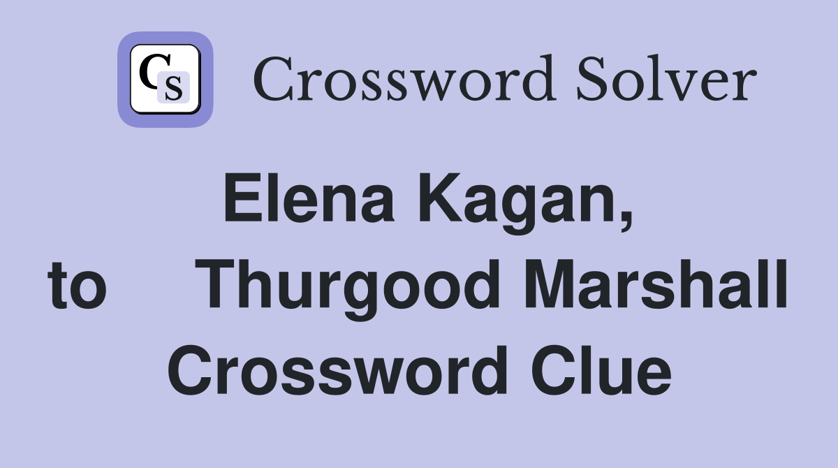 Elena Kagan, to Thurgood Marshall - Crossword Clue Answers - Crossword